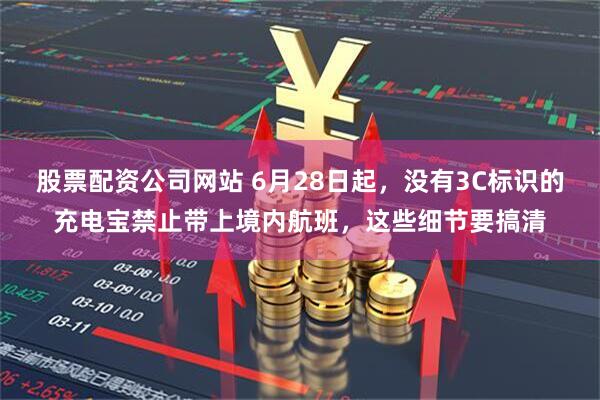 股票配资公司网站 6月28日起，没有3C标识的充电宝禁止带上境内航班，这些细节要搞清