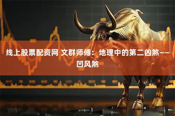 线上股票配资网 文群师傅：地理中的第二凶煞——凹风煞