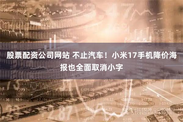 股票配资公司网站 不止汽车！小米17手机降价海报也全面取消小字